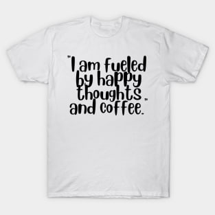 I Am Fueled By Happy Thoughts And Coffee T-Shirt